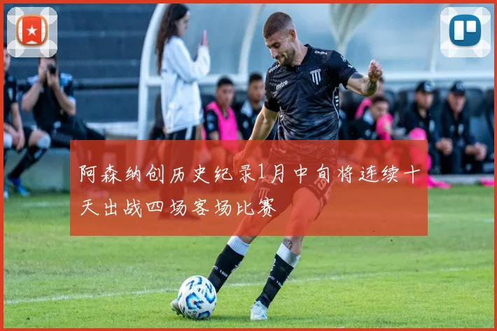 阿森纳创历史纪录1月中旬将连续十天出战四场客场比赛