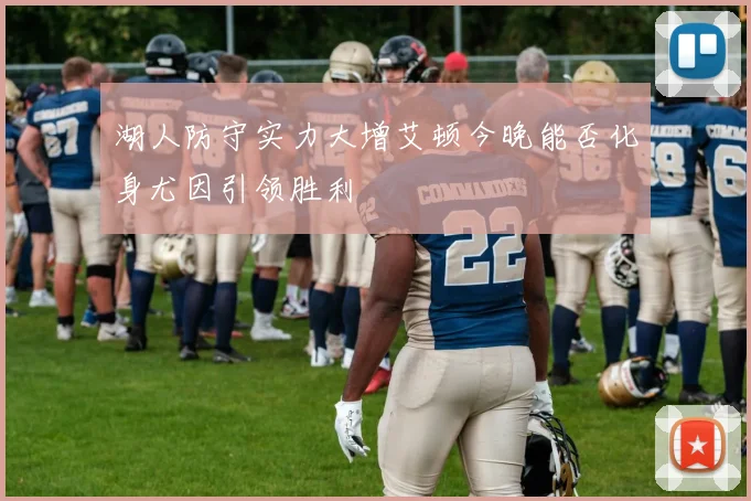 湖人防守实力大增艾顿今晚能否化身尤因引领胜利