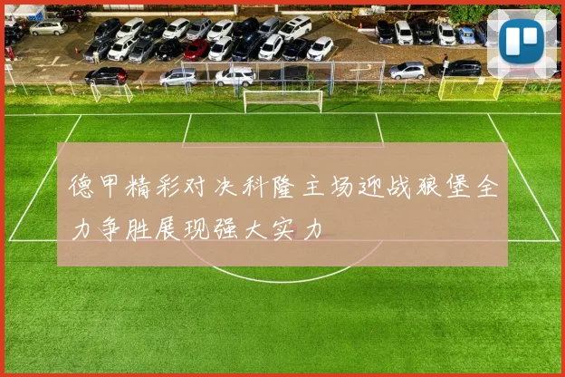 德甲精彩对决科隆主场迎战狼堡全力争胜展现强大实力