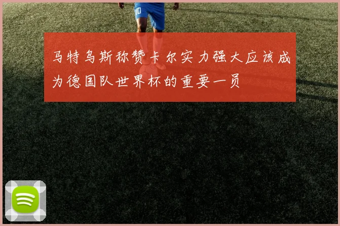 马特乌斯称赞卡尔实力强大应该成为德国队世界杯的重要一员