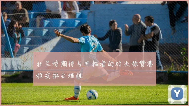 杜兰特期待与开拓者的对决称赞赛程安排合理性