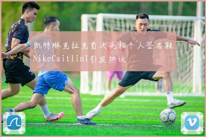 凯特琳克拉克首次亮相个人签名鞋NikeCaitlin1引发热议