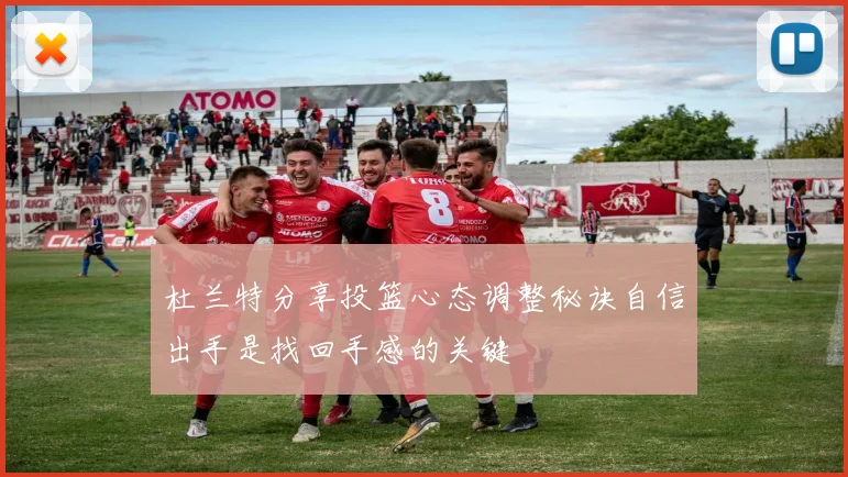 杜兰特分享投篮心态调整秘诀自信出手是找回手感的关键