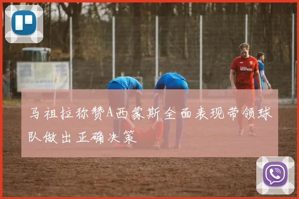 马祖拉称赞A西蒙斯全面表现带领球队做出正确决策