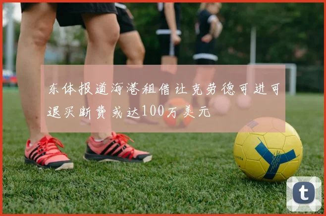 东体报道海港租借让克劳德可进可退买断费或达100万美元