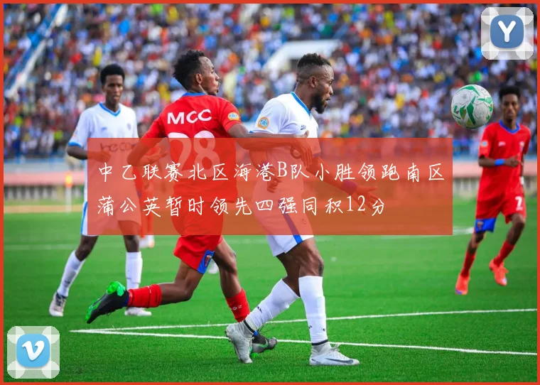 中乙联赛北区海港B队小胜领跑南区蒲公英暂时领先四强同积12分