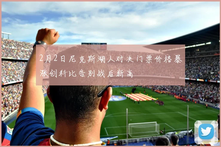 2月2日尼克斯湖人对决门票价格暴涨创科比告别战后新高