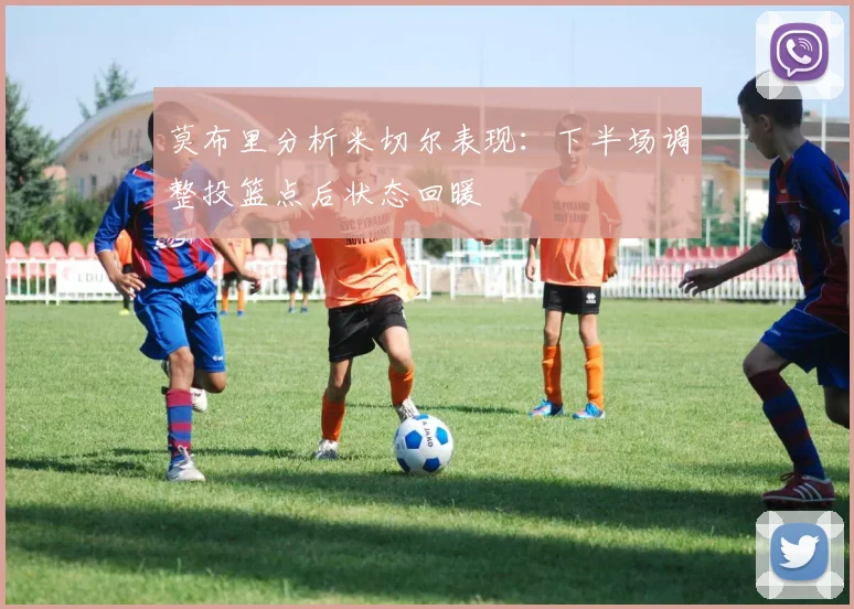 莫布里分析米切尔表现：下半场调整投篮点后状态回暖